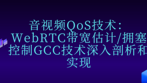 音视频QoS技术：WebRTC带宽估计/拥塞控制GCC技术深入剖析和实现