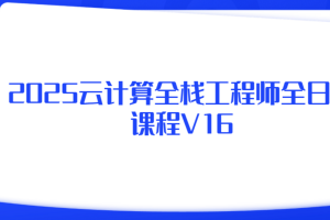 2025云计算全栈工程师全日制课程V16|价值2W+