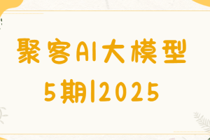 聚客AI大模型5期|2025